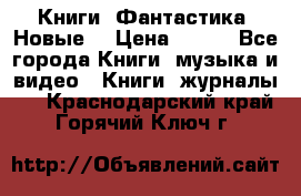 Книги. Фантастика. Новые. › Цена ­ 100 - Все города Книги, музыка и видео » Книги, журналы   . Краснодарский край,Горячий Ключ г.